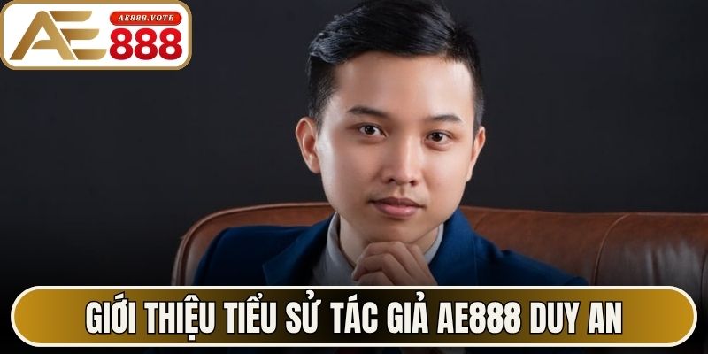 Tác Giả AE888 Duy An Kiến Tạo Hệ Thống Trực Tuyến Tối ưu 1 Giới thiệu tiểu sử tác giả AE888 Duy An