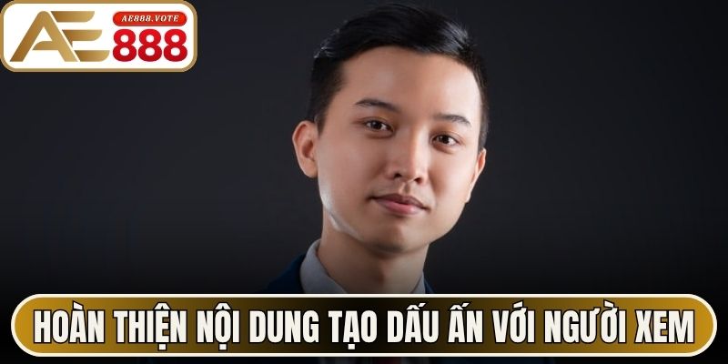 Tác Giả AE888 Duy An Kiến Tạo Hệ Thống Trực Tuyến Tối ưu 3 Hoàn thiện nội dung tạo dấu ấn với người xem