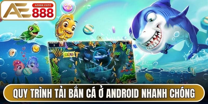 Tải Bắn Cá - Trải Nghiệm Giải Trí Mượt Mà Tại AE888 2 Quy trình tải bắn cá ở Android nhanh chóng