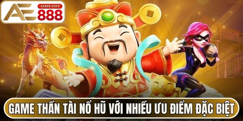 Thần Tài Nổ Hũ - Trải Nghiệm Săn Thưởng Tại AE888 2 Game Thần Tài nổ hũ với nhiều ưu điểm đặc biệt